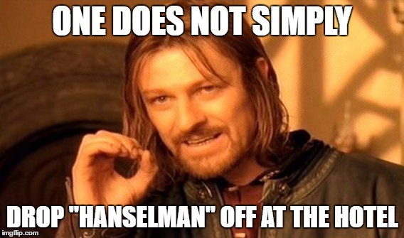 One does not simply drop “Hanselman” off at the hotel